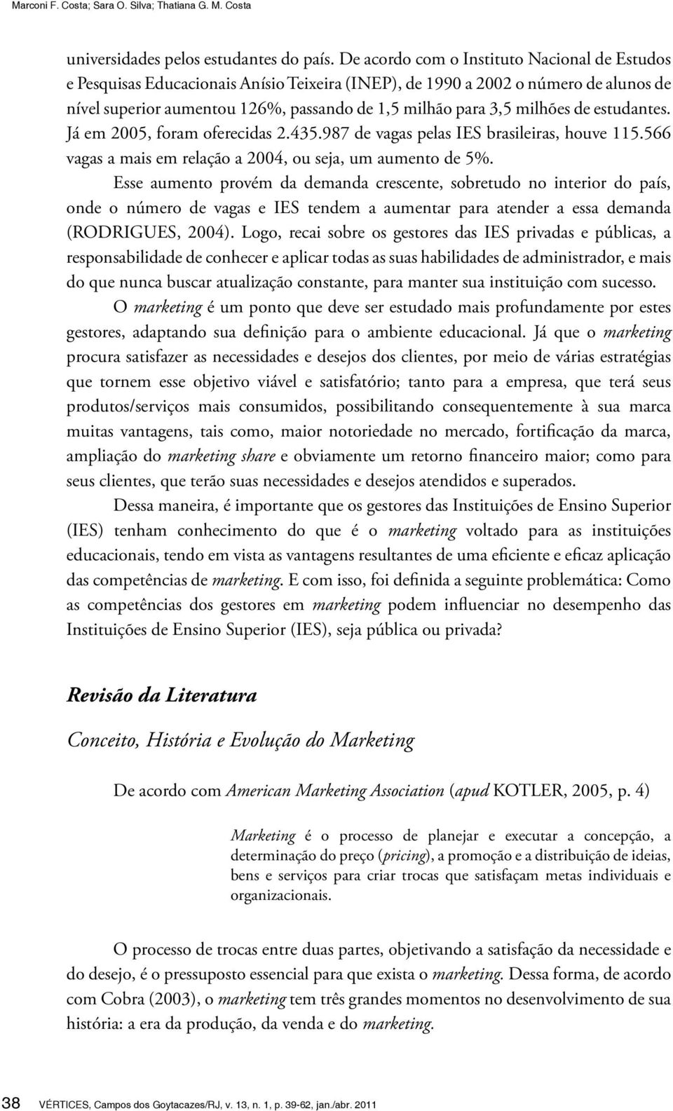 milhões de estudantes. Já em 2005, foram oferecidas 2.435.987 de vagas pelas IES brasileiras, houve 115.566 vagas a mais em relação a 2004, ou seja, um aumento de 5%.