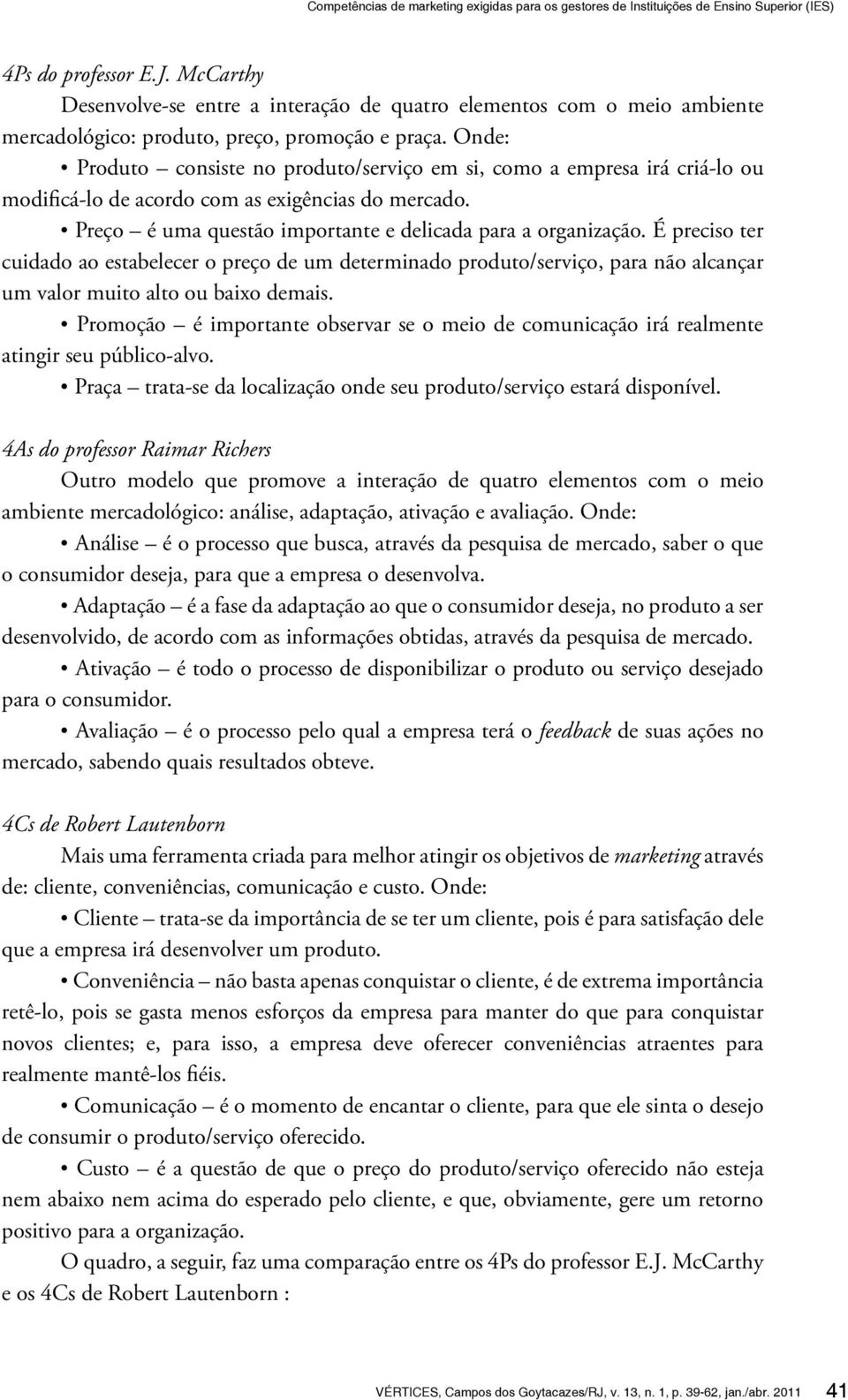 Onde: Produto consiste no produto/serviço em si, como a empresa irá criá-lo ou modificá-lo de acordo com as exigências do mercado. Preço é uma questão importante e delicada para a organização.