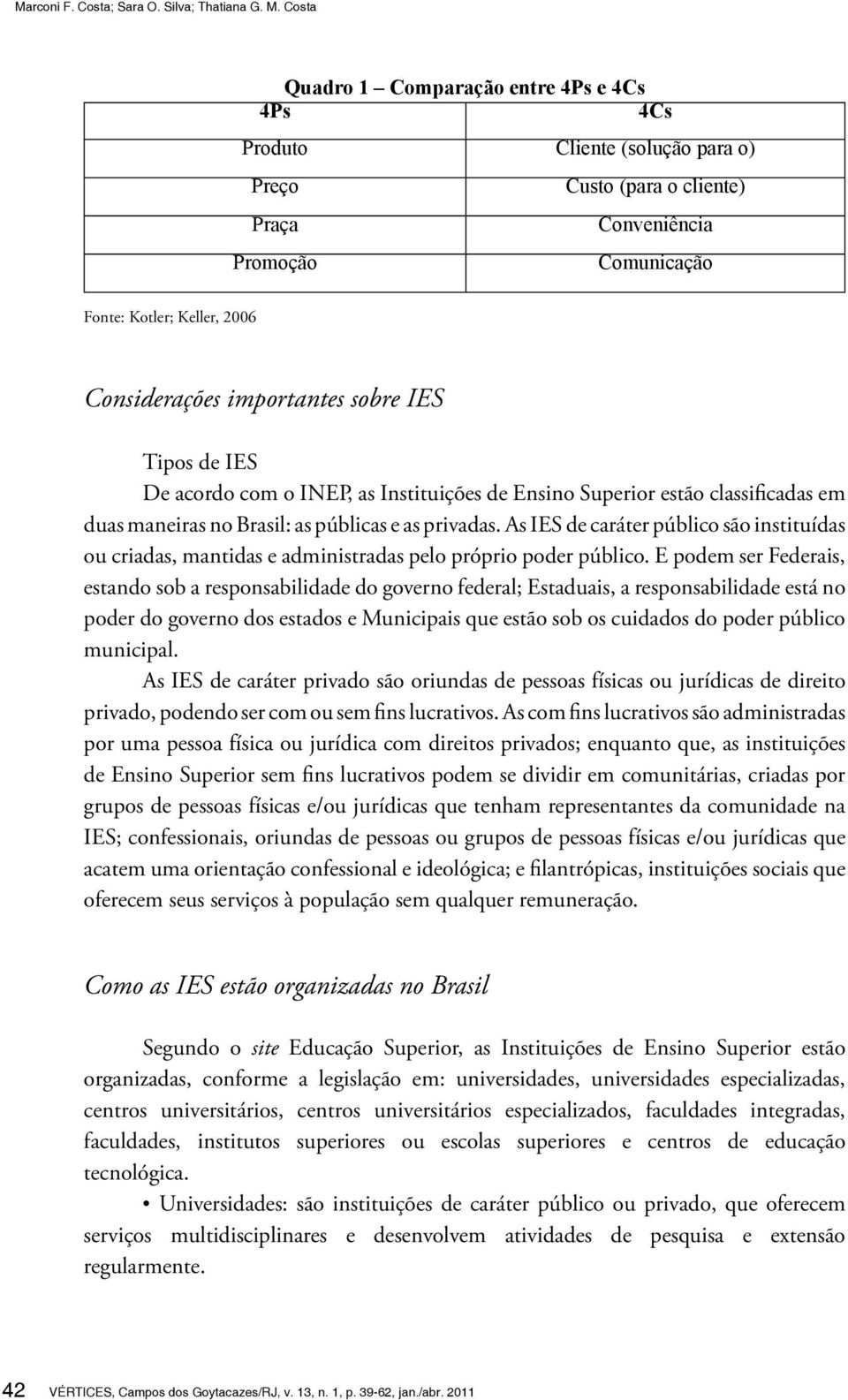 importantes sobre IES Tipos de IES De acordo com o INEP, as Instituições de Ensino Superior estão classificadas em duas maneiras no Brasil: as públicas e as privadas.