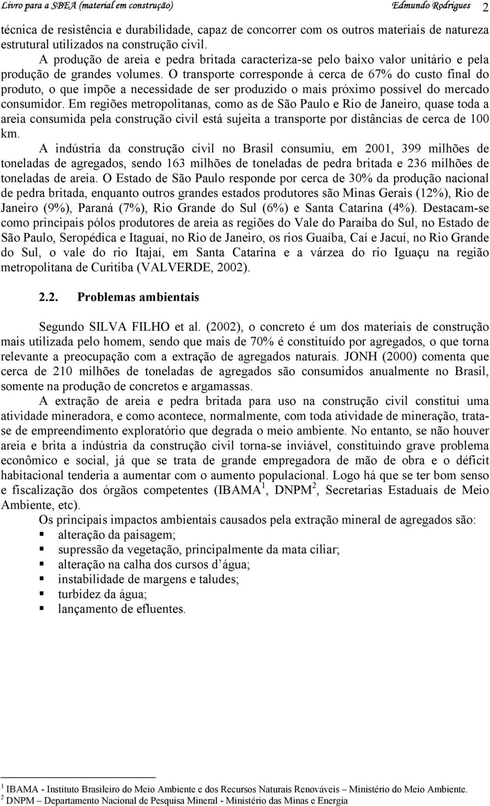 O transporte corresponde à cerca de 67% do custo final do produto, o que impõe a necessidade de ser produzido o mais próximo possível do mercado consumidor.