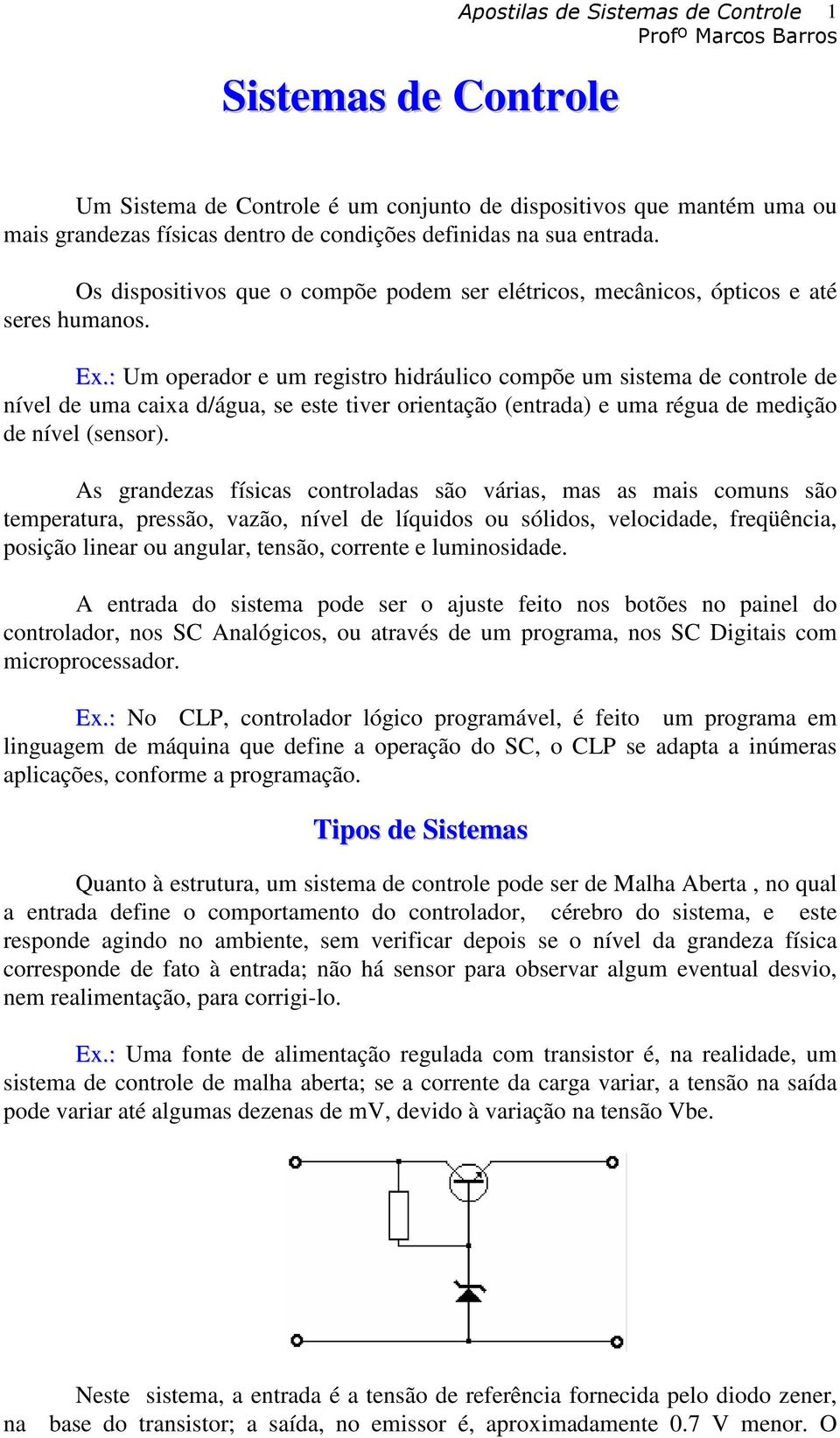 : Um operador e um registro hidráulico compõe um sistema de controle de nível de uma caixa d/água, se este tiver orientação (entrada) e uma régua de medição de nível (sensor).