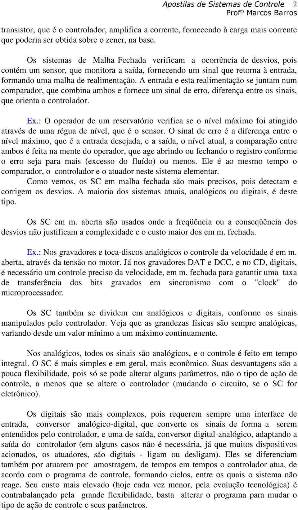 A entrada e esta realimentação se juntam num comparador, que combina ambos e fornece um sinal de erro, diferença entre os sinais, que orienta o controlador. Ex.