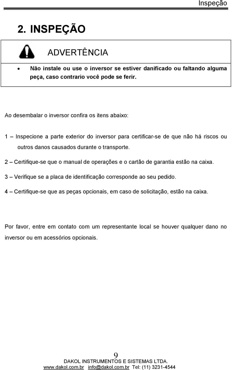 transporte. 2 Certifique-se que o manual de operações e o cartão de garantia estão na caixa. 3 Verifique se a placa de identificação corresponde ao seu pedido.