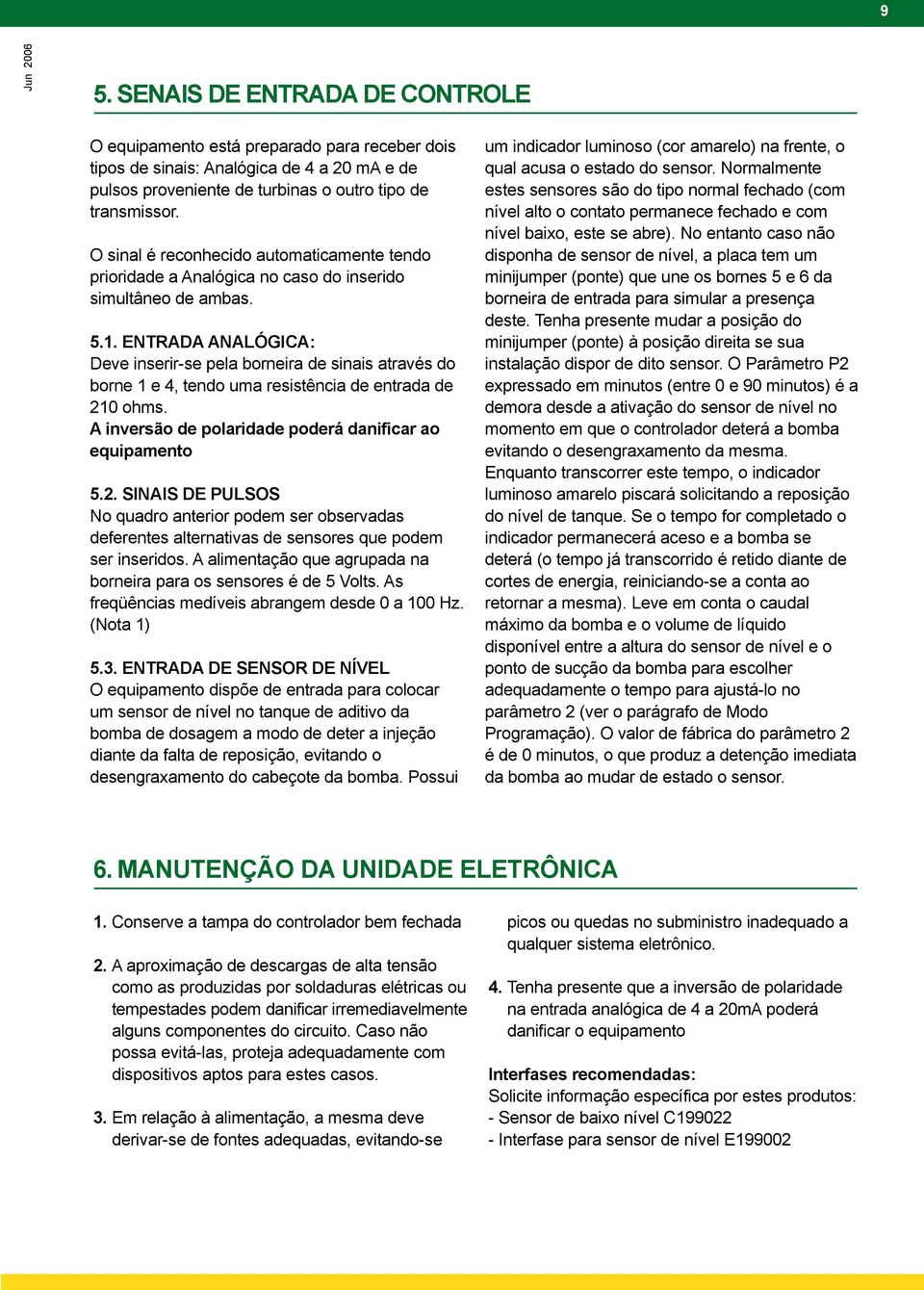 ENTRADA ANALÓGICA: Deve inserir-se pela borneira de sinais através do borne 1 e 4, tendo uma resistência de entrada de 21