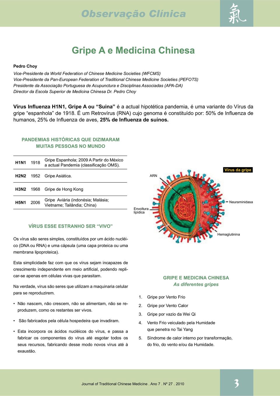 Pedro Choy Vírus Influenza H1N1, Gripe A ou Suina é a actual hipotética pandemia, é uma variante do Vírus da gripe espanhola de 1918.