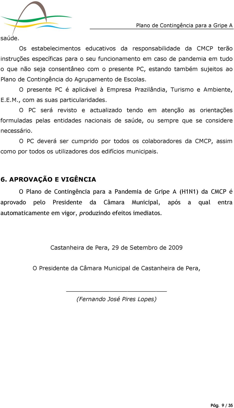 também sujeitos ao Plano de Contingência do Agrupamento de Escolas. O presente PC é aplicável à Empresa Prazilândia, Turismo e Ambiente, E.E.M., com as suas particularidades.