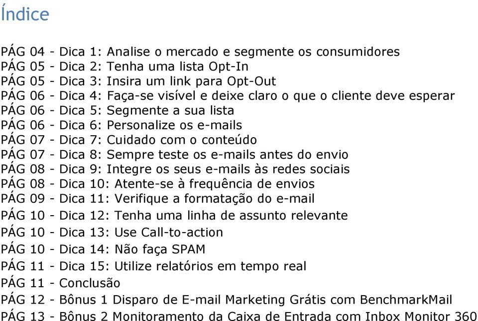 do envio PÁG 08 - Dica 9: Integre os seus e-mails às redes sociais PÁG 08 - Dica 10: Atente-se à frequência de envios PÁG 09 - Dica 11: Verifique a formatação do e-mail PÁG 10 - Dica 12: Tenha uma