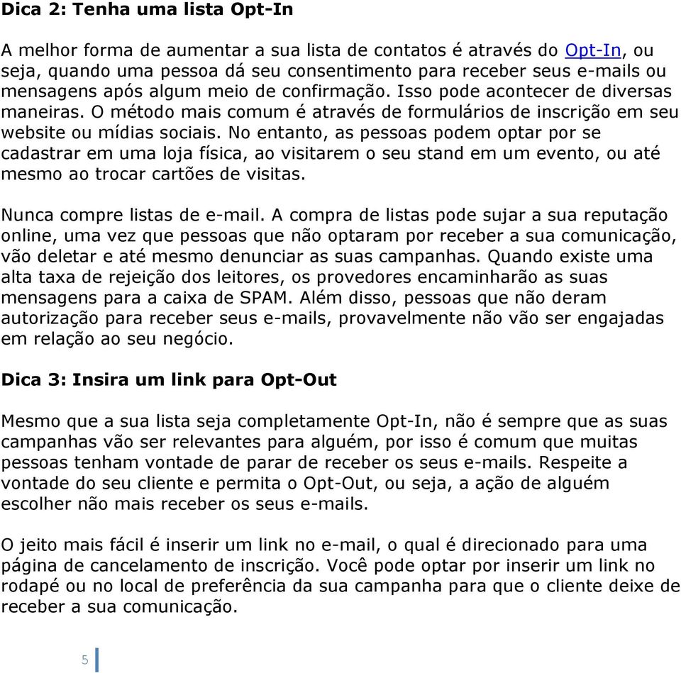 No entanto, as pessoas podem optar por se cadastrar em uma loja física, ao visitarem o seu stand em um evento, ou até mesmo ao trocar cartões de visitas. Nunca compre listas de e-mail.