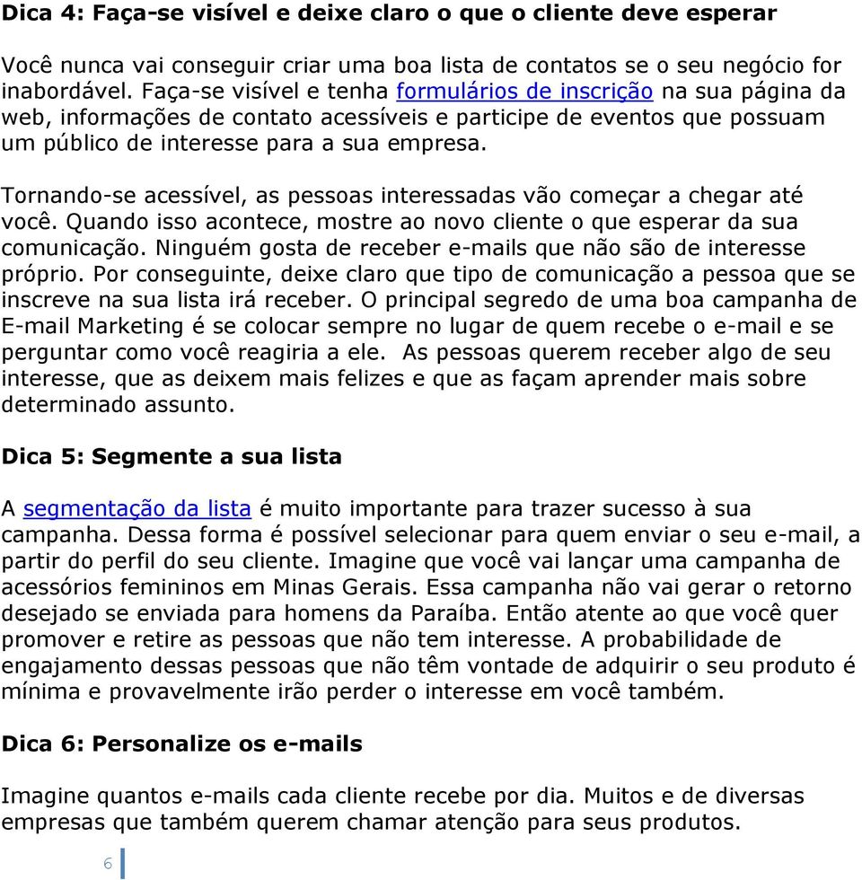 Tornando-se acessível, as pessoas interessadas vão começar a chegar até você. Quando isso acontece, mostre ao novo cliente o que esperar da sua comunicação.