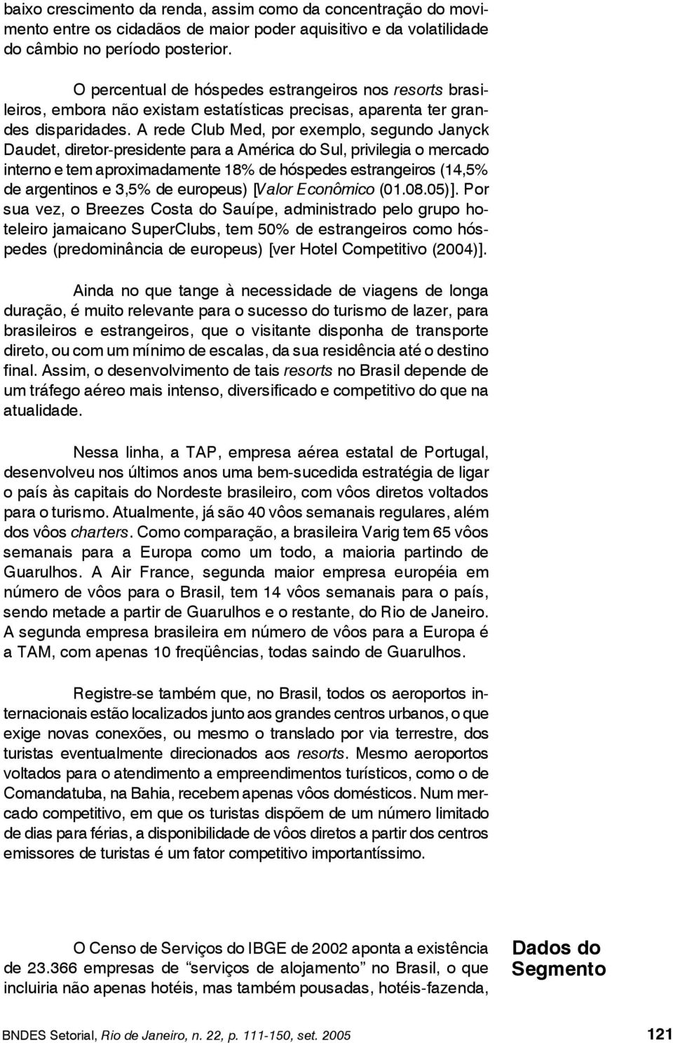 A rede Club Med, por exemplo, segundo Janyck Daudet, diretor-presidente para a América do Sul, privilegia o mercado interno e tem aproximadamente 18% de hóspedes estrangeiros (14,5% de argentinos e