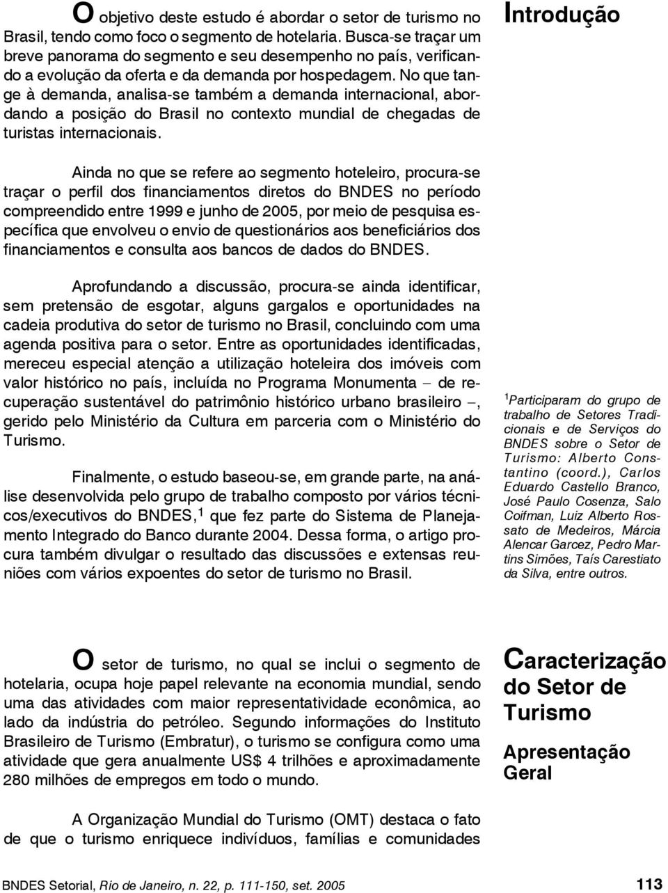 No que tange à demanda, analisa-se também a demanda internacional, abordando a posição do Brasil no contexto mundial de chegadas de turistas internacionais.