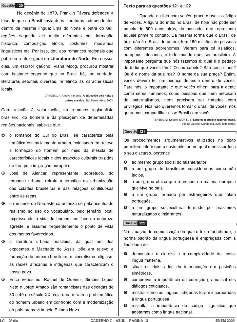 Em nossos dias, um escritor gaúcho, Viana Moog, procurou mostrar com bastante engenho que no rasil há, em verdade, literaturas setoriais diversas, refletindo as características locais. ANDIDO, A.