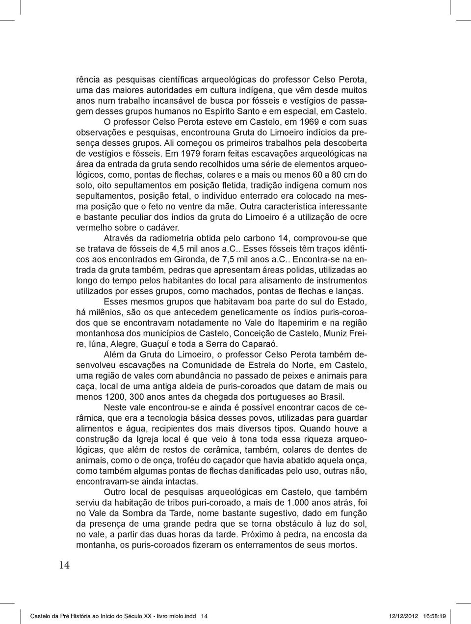 O professor Celso Perota esteve em Castelo, em 1969 e com suas observações e pesquisas, encontrouna Gruta do Limoeiro indícios da presença desses grupos.