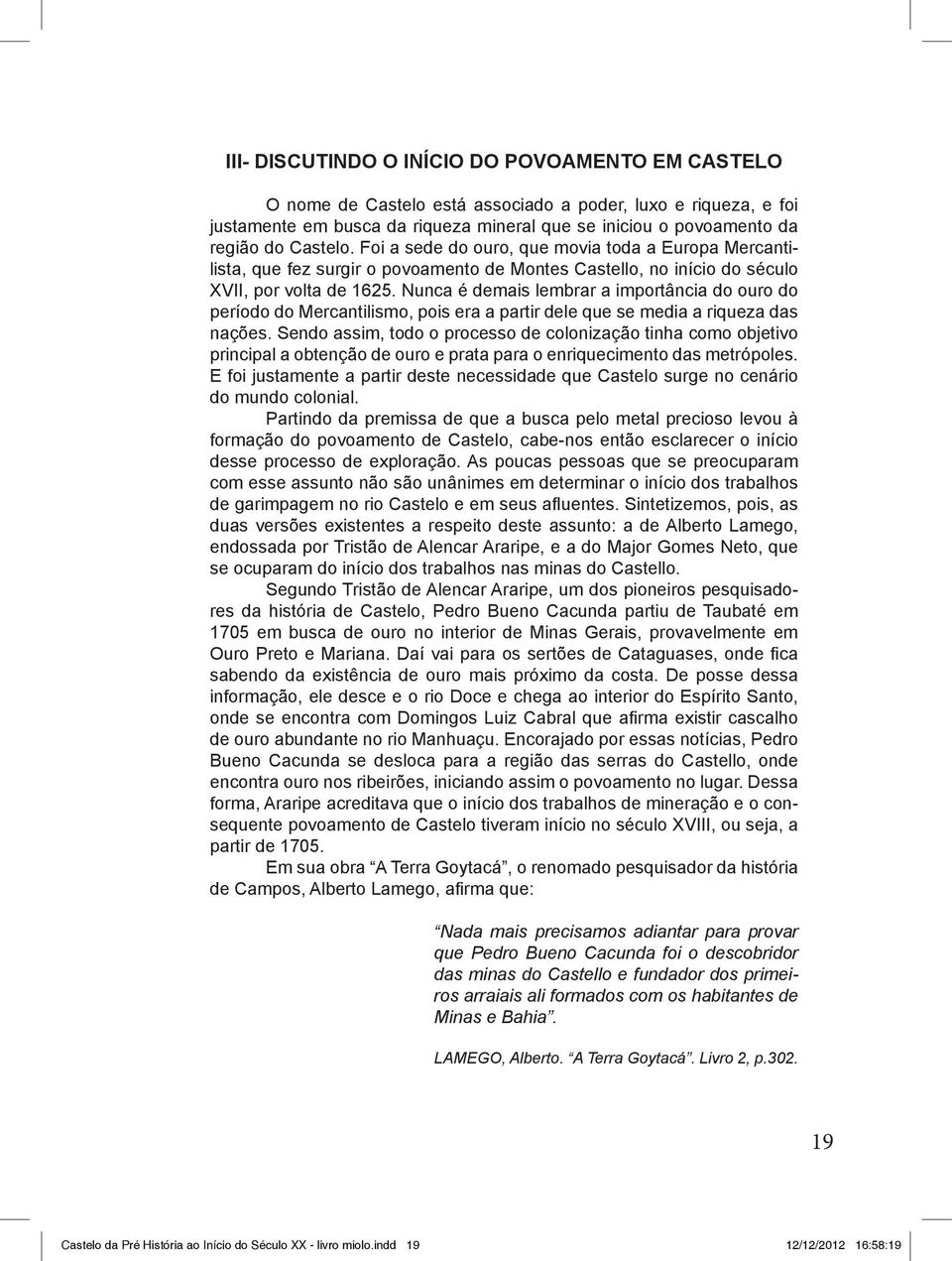 Nunca é demais lembrar a importância do ouro do período do Mercantilismo, pois era a partir dele que se media a riqueza das nações.