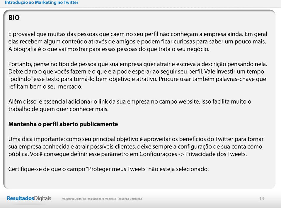 Deixe claro o que vocês fazem e o que ela pode esperar ao seguir seu perfil. Vale investir um tempo polindo esse texto para torná-lo bem objetivo e atrativo.