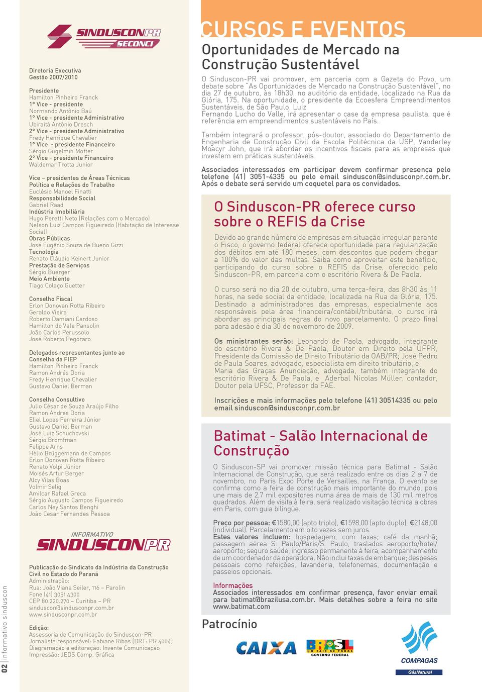 Técnicas Política e Relações do Trabalho Euclésio Manoel Finatti Responsabilidade Social Gabriel Raad Indústria Imobiliária Hugo Peretti Neto (Relações com o Mercado) Nelson Luiz Campos Figueiredo