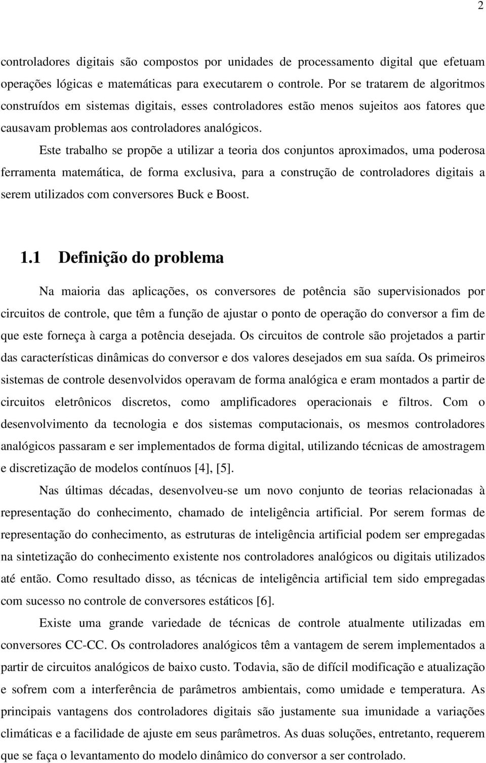 Este trabalho se propõe a utilizar a teoria dos conjuntos aproximados, uma poderosa ferramenta matemática, de forma exclusiva, para a construção de controladores digitais a serem utilizados com