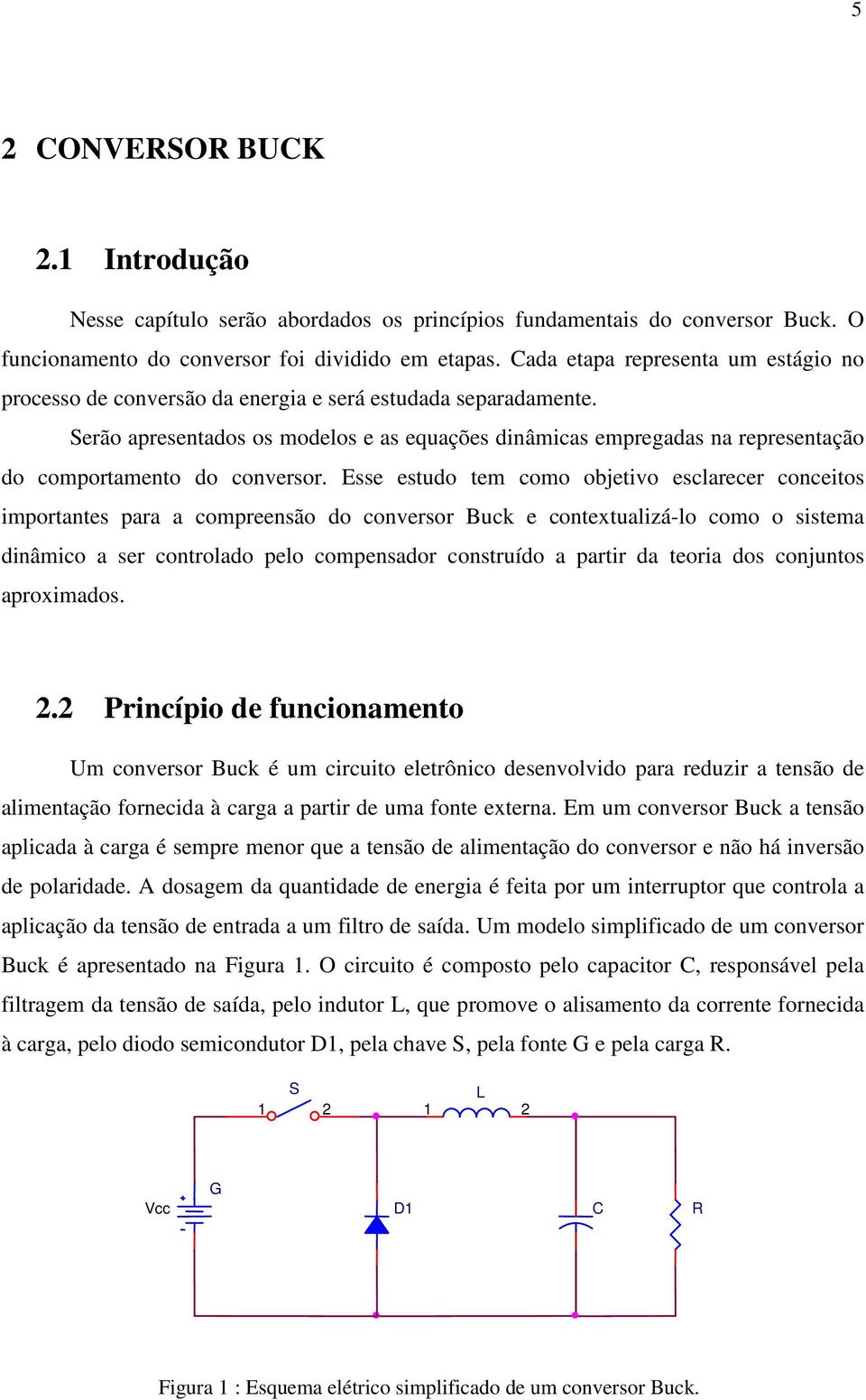 Serão apresentados os modelos e as equações dinâmicas empregadas na representação do comportamento do conversor.