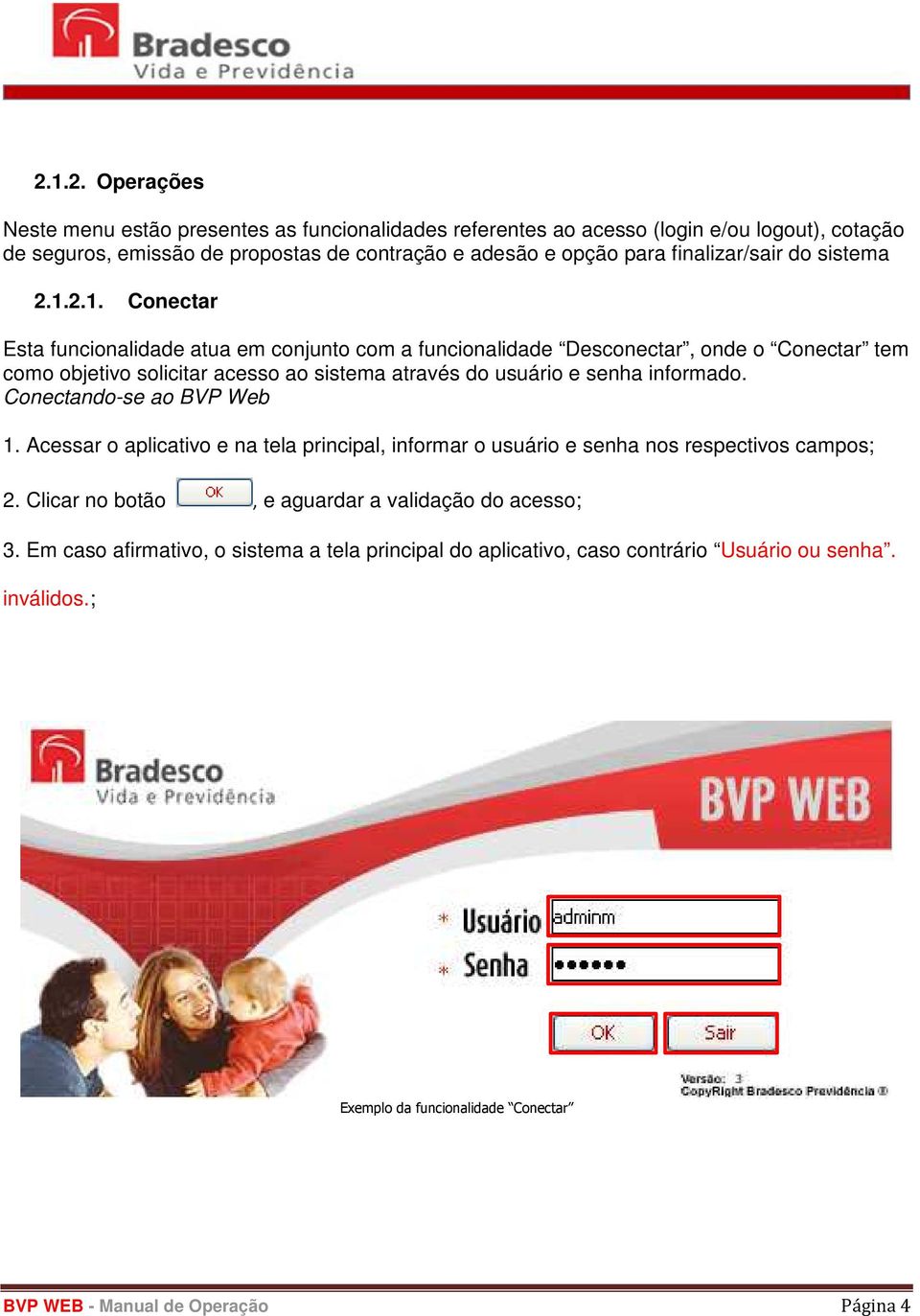 2.1. Conectar Esta funcionalidade atua em conjunto com a funcionalidade Desconectar, onde o Conectar tem como objetivo solicitar acesso ao sistema através do usuário e senha informado.