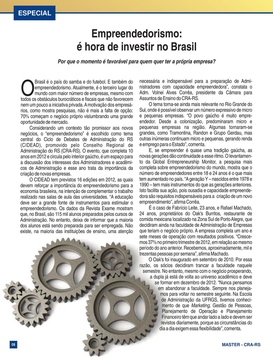 A motivação dos empresários, como mostra pesquisas, não é mais a falta de opção: 70% começam o negócio próprio vislumbrando uma grande oportunidade de mercado.