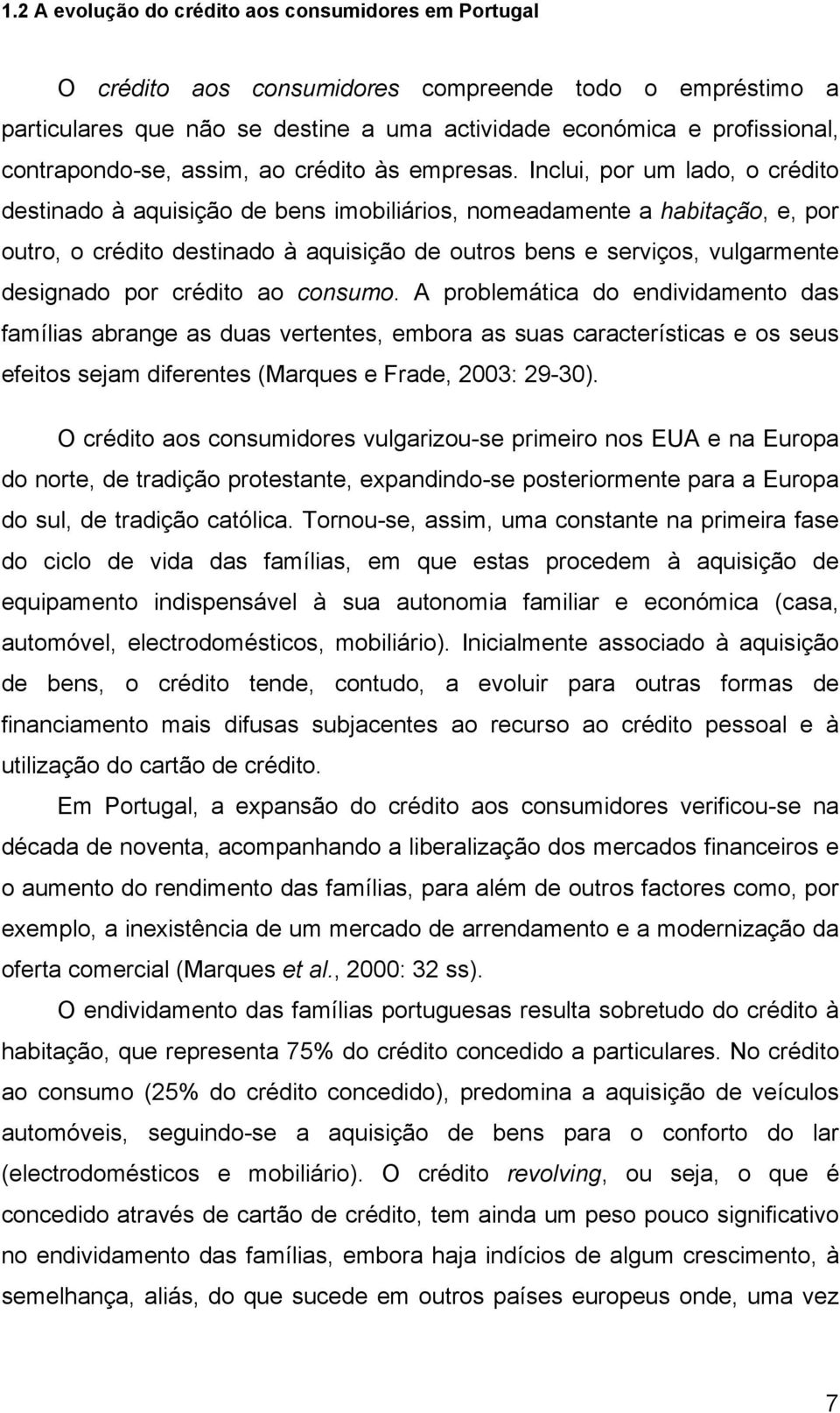 Inclui, por um lado, o crédito destinado à aquisição de bens imobiliários, nomeadamente a habitação, e, por outro, o crédito destinado à aquisição de outros bens e serviços, vulgarmente designado por