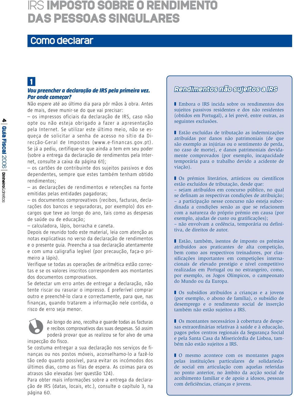 Antes de mais, deve munir-se do que vai precisar: os impressos oficiais da declaração de IRS, caso não opte ou não esteja obrigado a fazer a apresentação pela Internet.