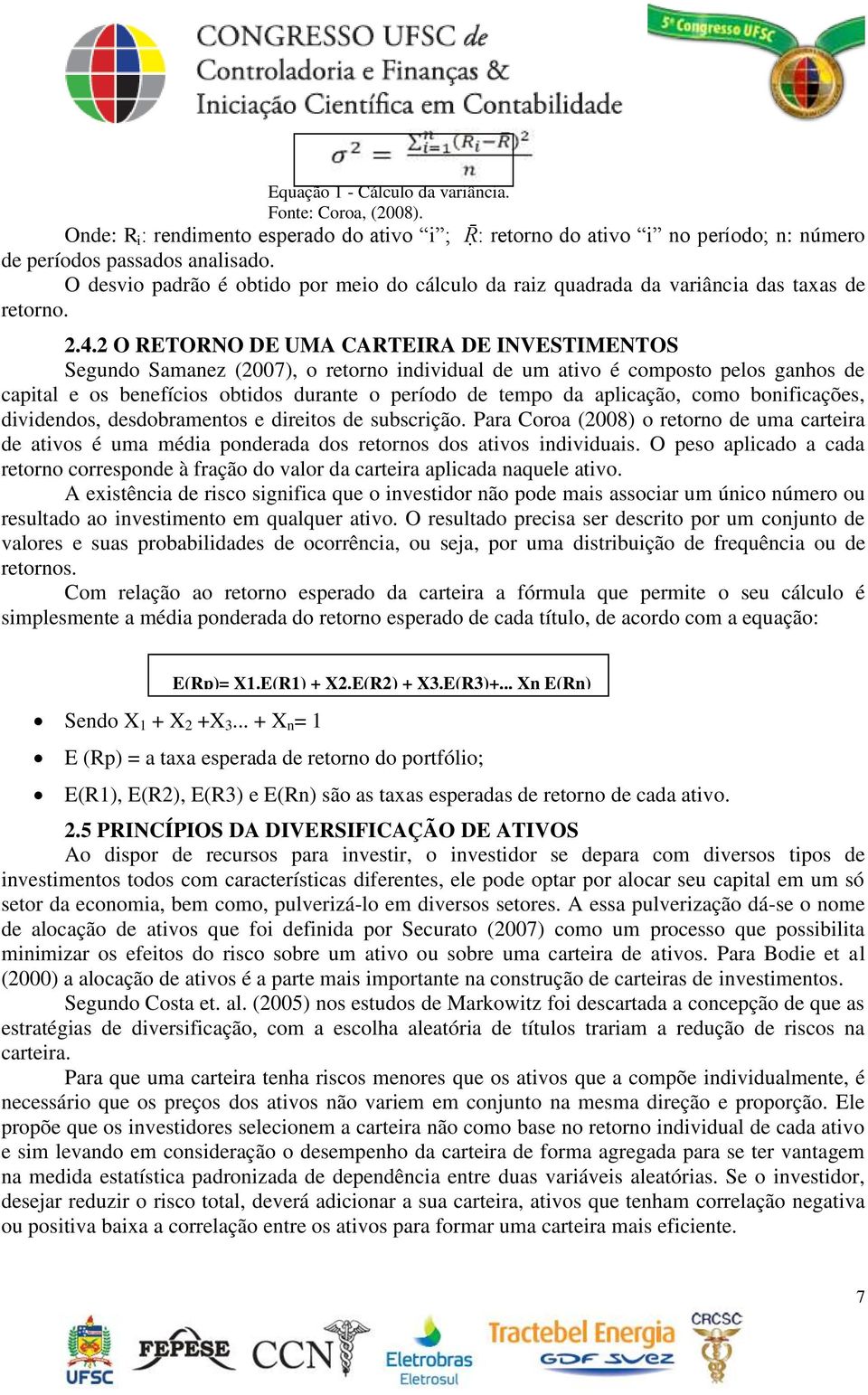 2 O RETORNO DE UMA CARTEIRA DE INVESTIMENTOS Segundo Samanez (2007), o retorno individual de um ativo é composto pelos ganhos de capital e os benefícios obtidos durante o período de tempo da