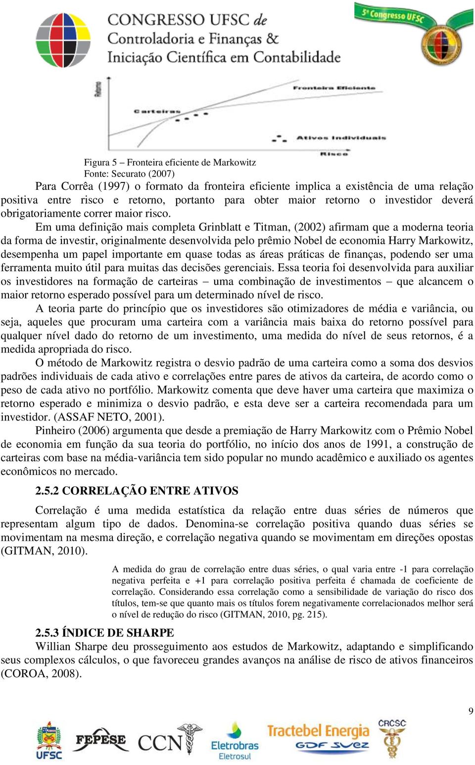 Em uma definição mais completa Grinblatt e Titman, (2002) afirmam que a moderna teoria da forma de investir, originalmente desenvolvida pelo prêmio Nobel de economia Harry Markowitz, desempenha um