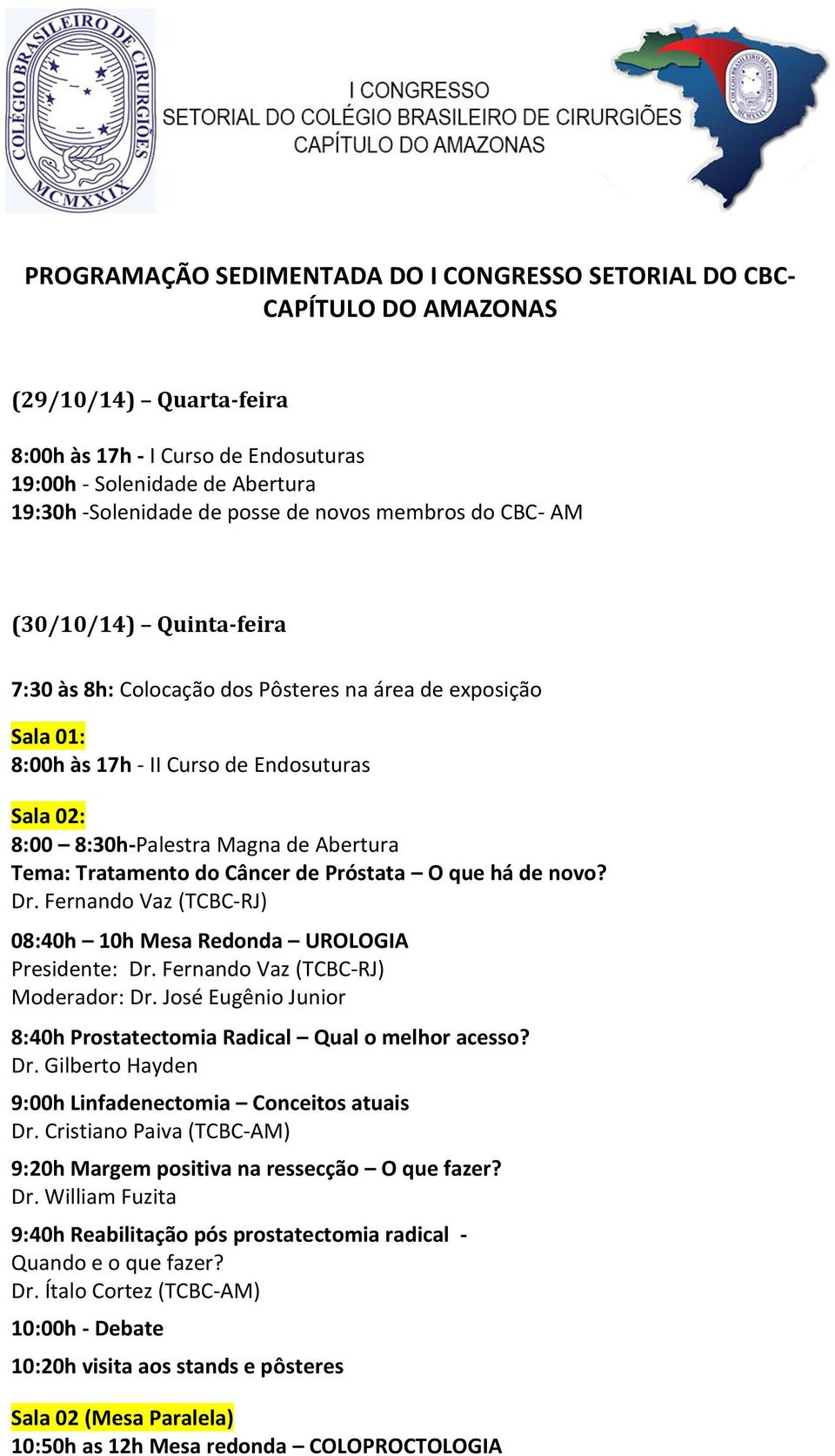 Tratamento do Câncer de Próstata O que há de novo? Dr. Fernando Vaz (TCBC-RJ) 08:40h 10h Mesa Redonda UROLOGIA Presidente: Dr. Fernando Vaz (TCBC-RJ) Moderador: Dr.