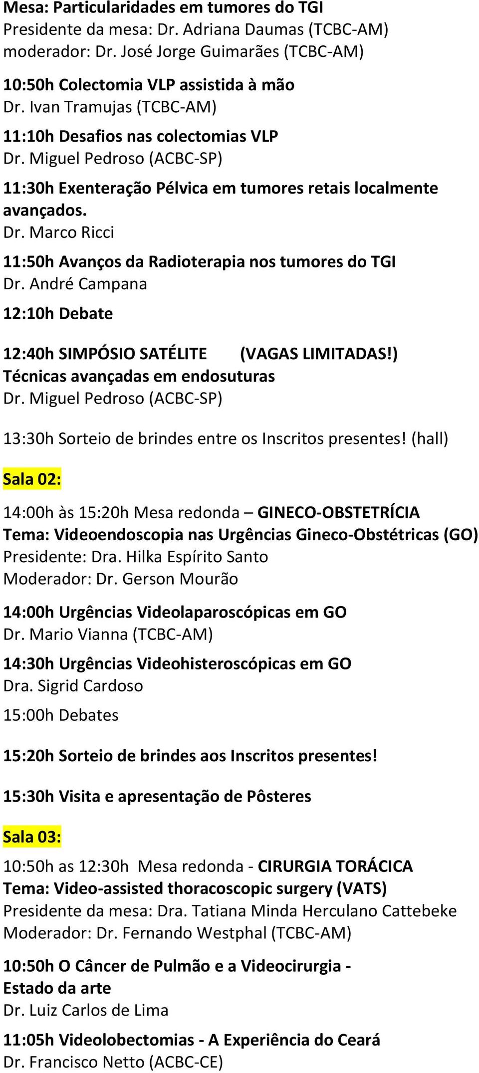 André Campana 12:40h SIMPÓSIO SATÉLITE (VAGAS LIMITADAS!) Técnicas avançadas em endosuturas Dr. Miguel Pedroso (ACBC-SP) 13:30h Sorteio de brindes entre os Inscritos presentes!