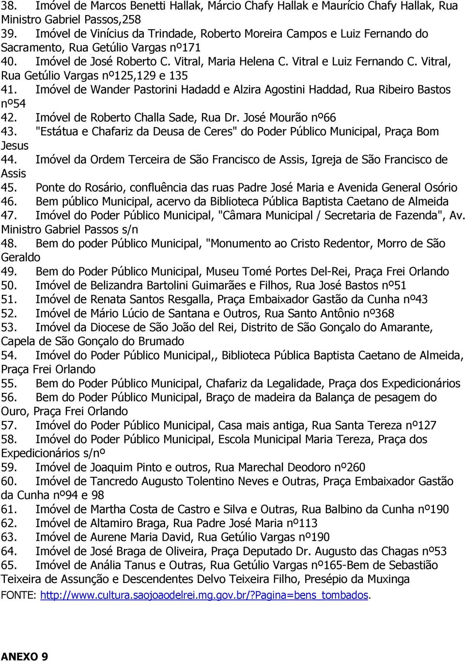 Vitral, Rua Getúlio Vargas nº125,129 e 135 41. Imóvel de Wander Pastorini Hadadd e Alzira Agostini Haddad, Rua Ribeiro Bastos nº54 42. Imóvel de Roberto Challa Sade, Rua Dr. José Mourão nº66 43.