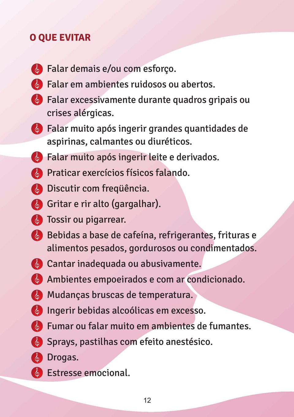 Gritar e rir alto (gargalhar). Tossir ou pigarrear. Bebidas a base de cafeína, refrigerantes, frituras e alimentos pesados, gordurosos ou condimentados. Cantar inadequada ou abusivamente.