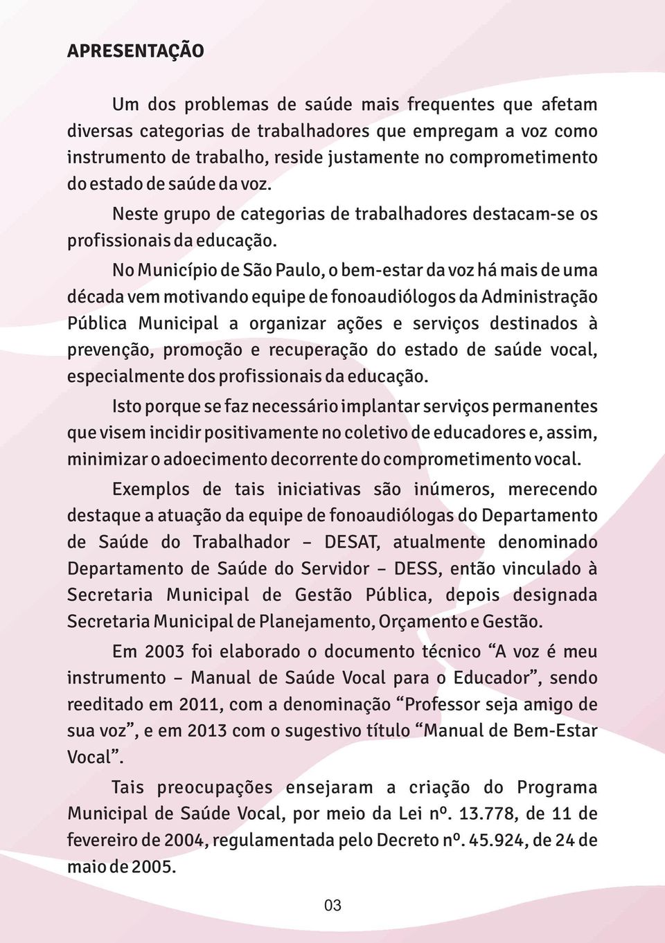 No Município de São Paulo, o bem-estar da voz há mais de uma década vem motivando equipe de fonoaudiólogos da Administração Pública Municipal a organizar ações e serviços destinados à prevenção,