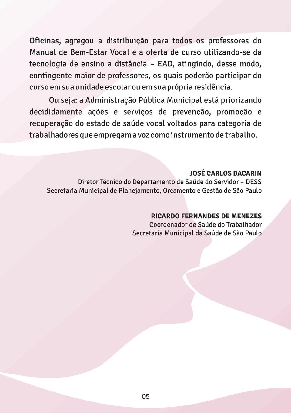 Ou seja: a Administração Pública Municipal está priorizando decididamente ações e serviços de prevenção, promoção e recuperação do estado de saúde vocal voltados para categoria de trabalhadores que