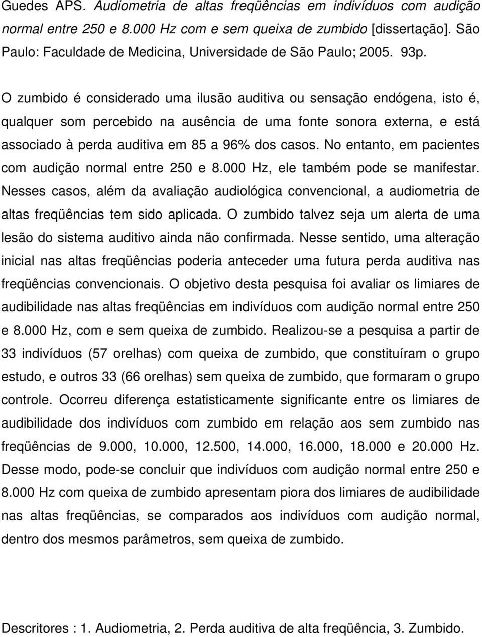 O zumbido é considerado uma ilusão auditiva ou sensação endógena, isto é, qualquer som percebido na ausência de uma fonte sonora externa, e está associado à perda auditiva em 85 a 96% dos casos.