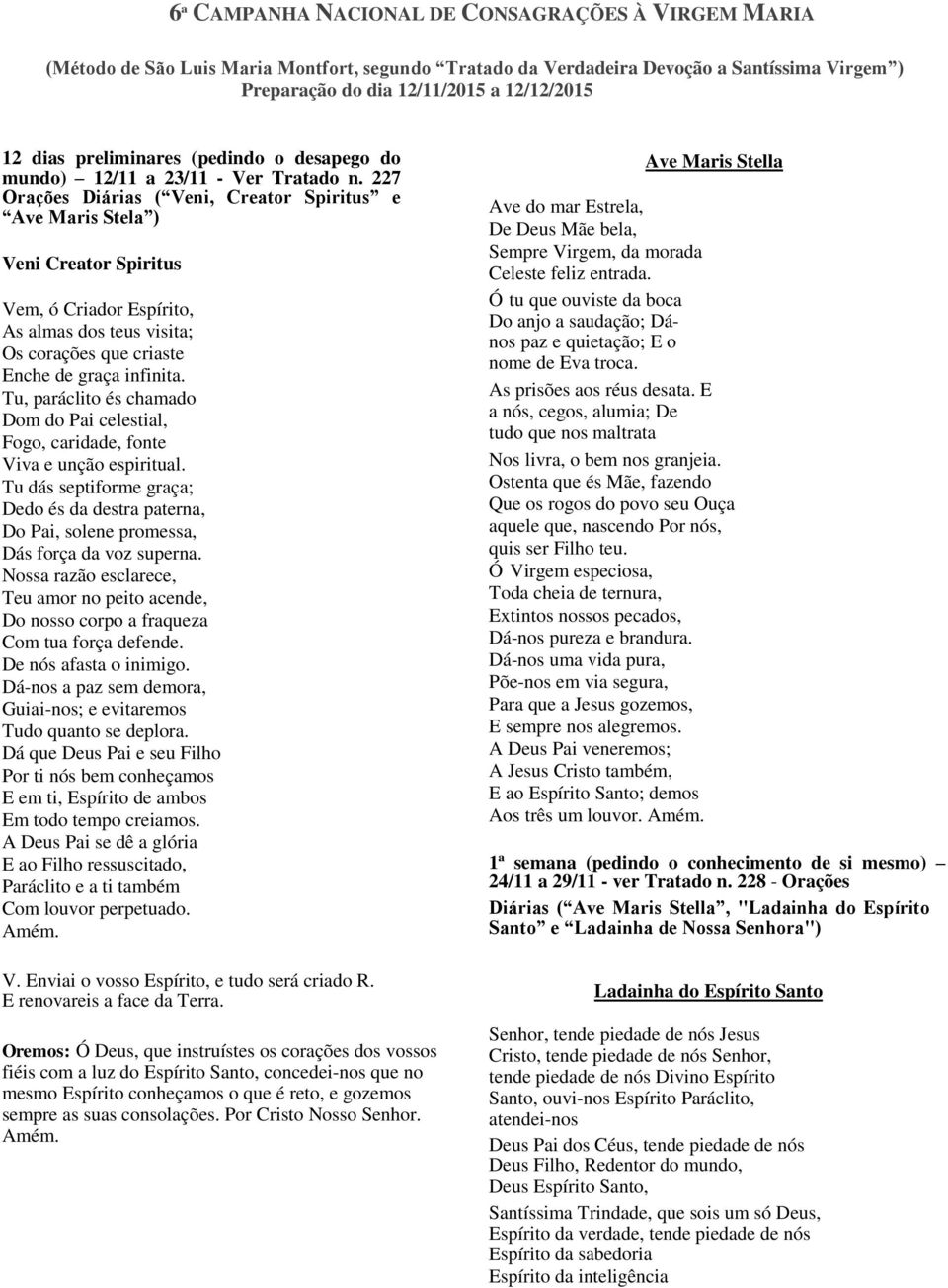 227 Orações Diárias ( Veni, Creator Spiritus e Ave Maris Stela ) Veni Creator Spiritus Vem, ó Criador Espírito, As almas dos teus visita; Os corações que criaste Enche de graça infinita.