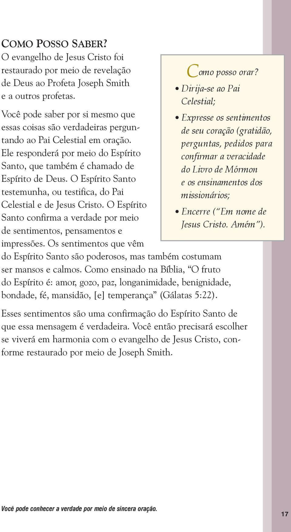 Ele responderá por meio do Espírito Santo, que também é chamado de Espírito de Deus. O Espírito Santo testemunha, ou testifica, do Pai Celestial e de Jesus Cristo.