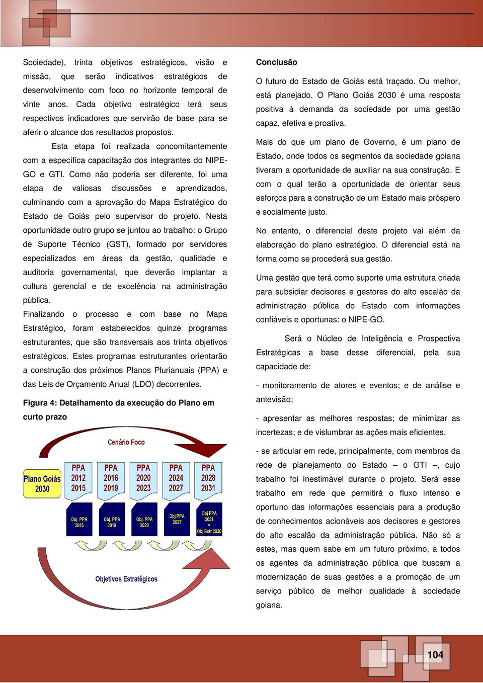 Esta etapa foi realizada concomitantemente com a específica capacitação dos integrantes do NIPE- GO e GTI.