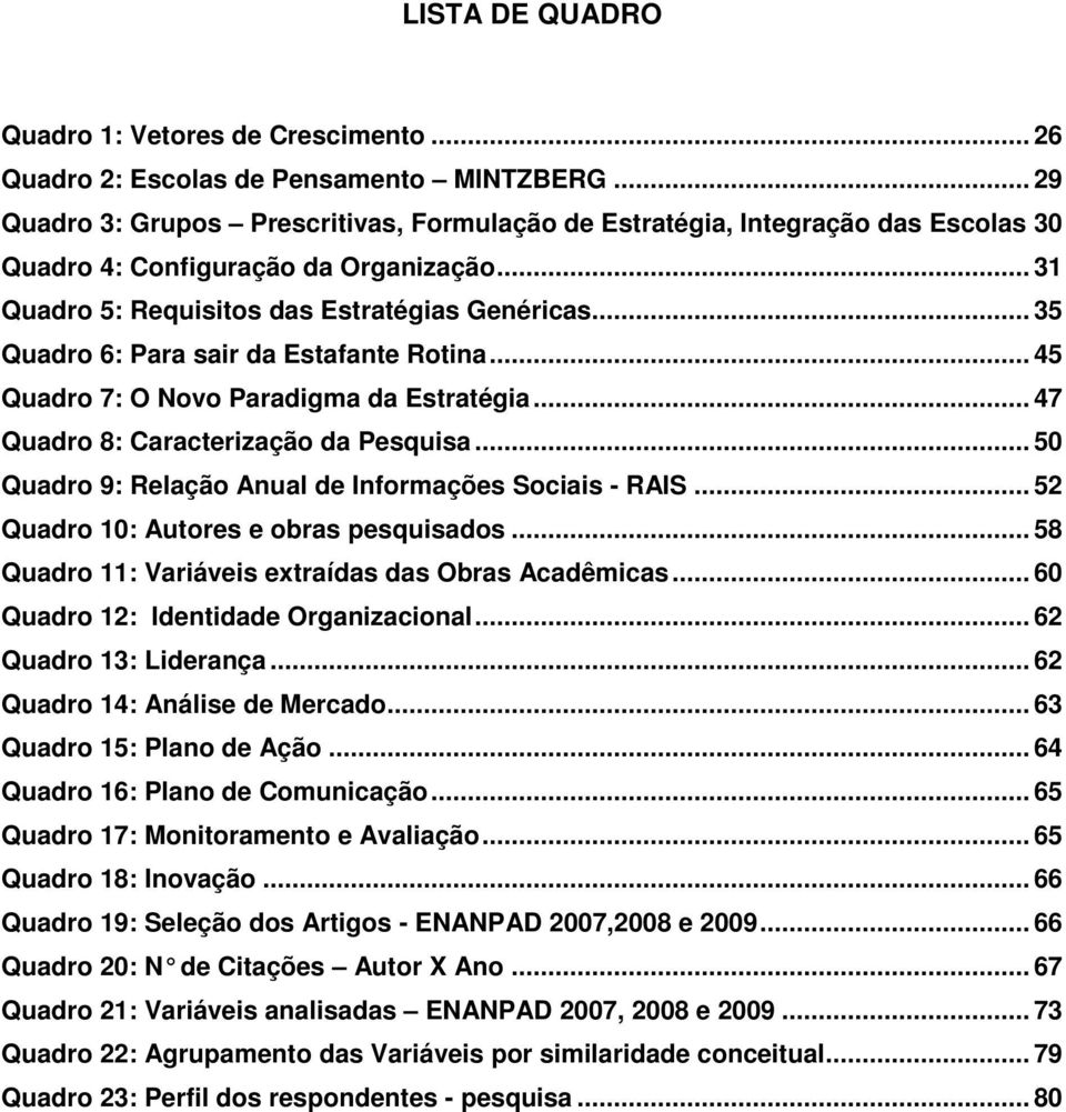 .. 35 Quadro 6: Para sair da Estafante Rotina... 45 Quadro 7: O Novo Paradigma da Estratégia... 47 Quadro 8: Caracterização da Pesquisa... 50 Quadro 9: Relação Anual de Informações Sociais - RAIS.