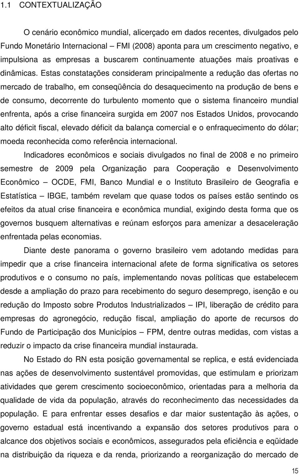 Estas constatações consideram principalmente a redução das ofertas no mercado de trabalho, em conseqüência do desaquecimento na produção de bens e de consumo, decorrente do turbulento momento que o