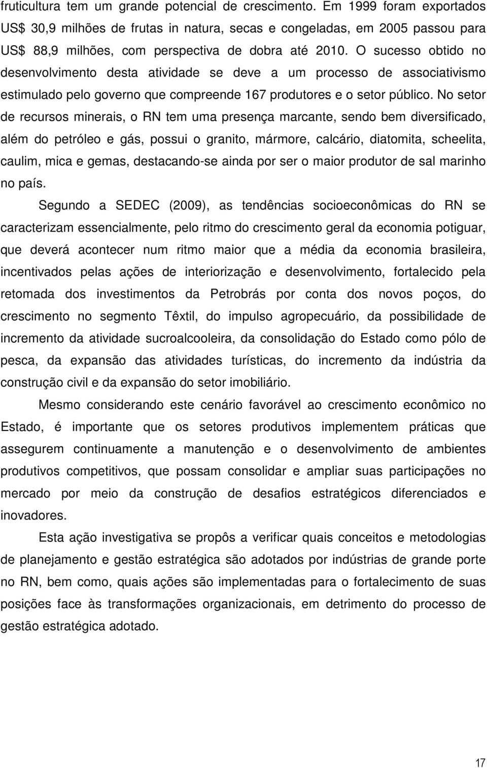 O sucesso obtido no desenvolvimento desta atividade se deve a um processo de associativismo estimulado pelo governo que compreende 167 produtores e o setor público.