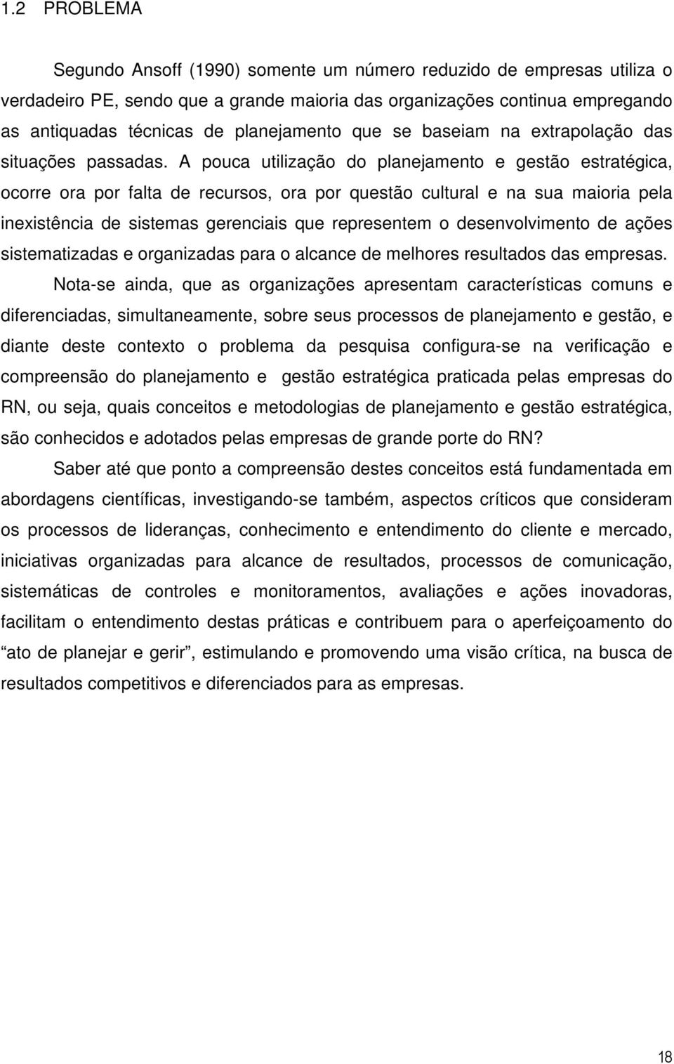 A pouca utilização do planejamento e gestão estratégica, ocorre ora por falta de recursos, ora por questão cultural e na sua maioria pela inexistência de sistemas gerenciais que representem o