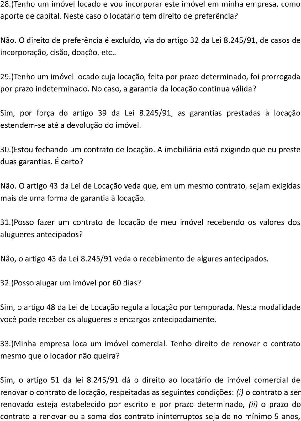 )Tenho um imóvel locado cuja locação, feita por prazo determinado, foi prorrogada por prazo indeterminado. No caso, a garantia da locação continua válida? Sim, por força do artigo 39 da Lei 8.