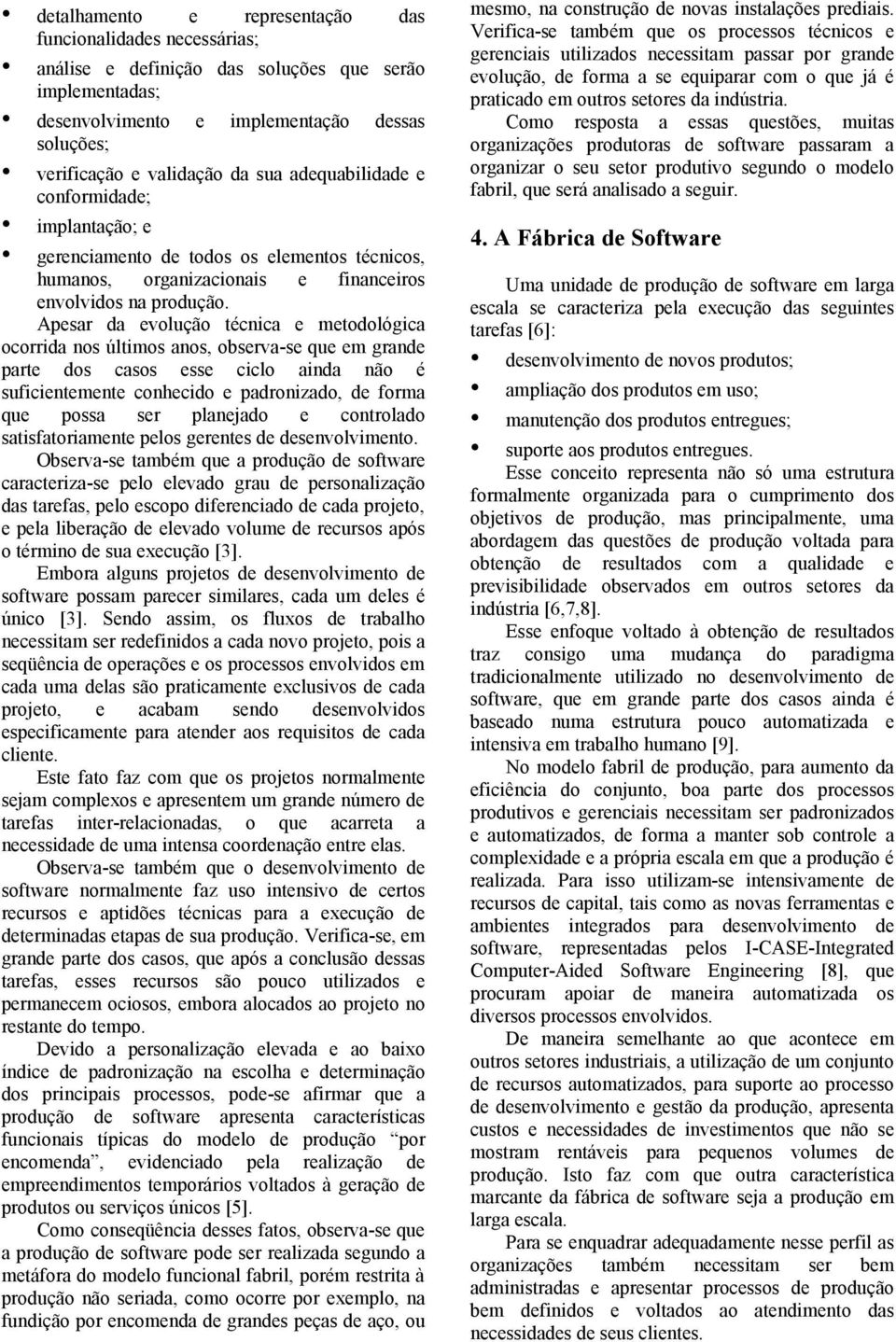 Apesar da evolução técnica e metodológica ocorrida nos últimos anos, observa-se que em grande parte dos casos esse ciclo ainda não é suficientemente conhecido e padronizado, de forma que possa ser