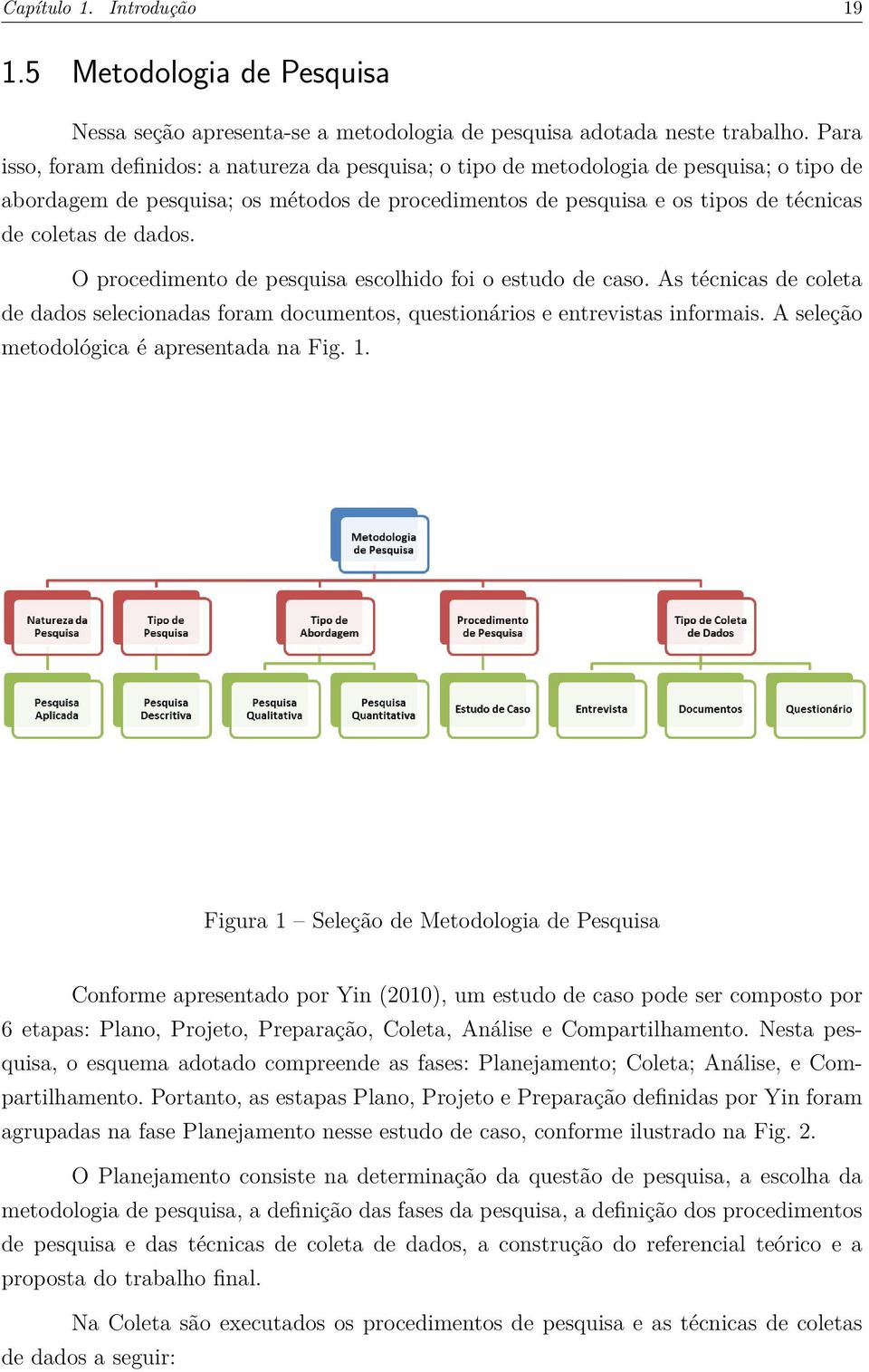 dados. O procedimento de pesquisa escolhido foi o estudo de caso. As técnicas de coleta de dados selecionadas foram documentos, questionários e entrevistas informais.