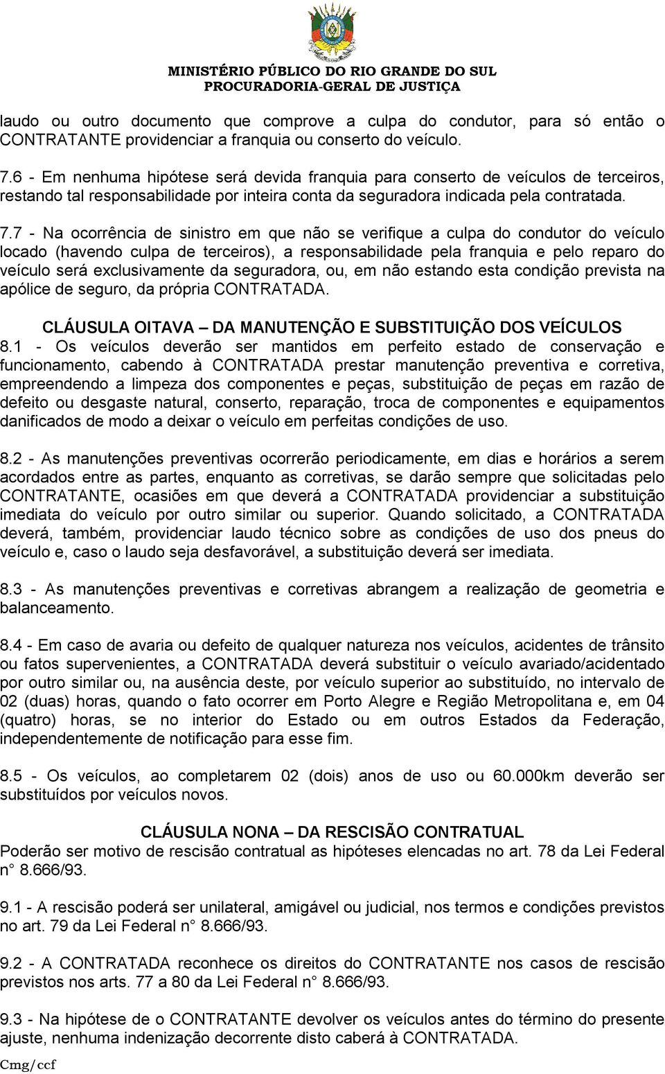 7 - Na ocorrência de sinistro em que não se verifique a culpa do condutor do veículo locado (havendo culpa de terceiros), a responsabilidade pela franquia e pelo reparo do veículo será exclusivamente