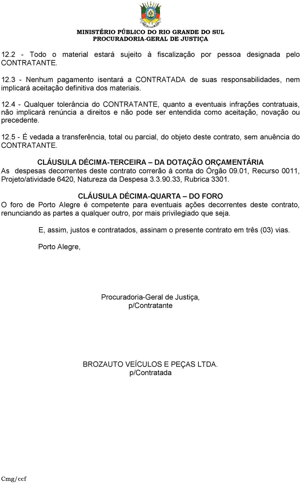 4 - Qualquer tolerância do CONTRATANTE, quanto a eventuais infrações contratuais, não implicará renúncia a direitos e não pode ser entendida como aceitação, novação ou precedente. 12.