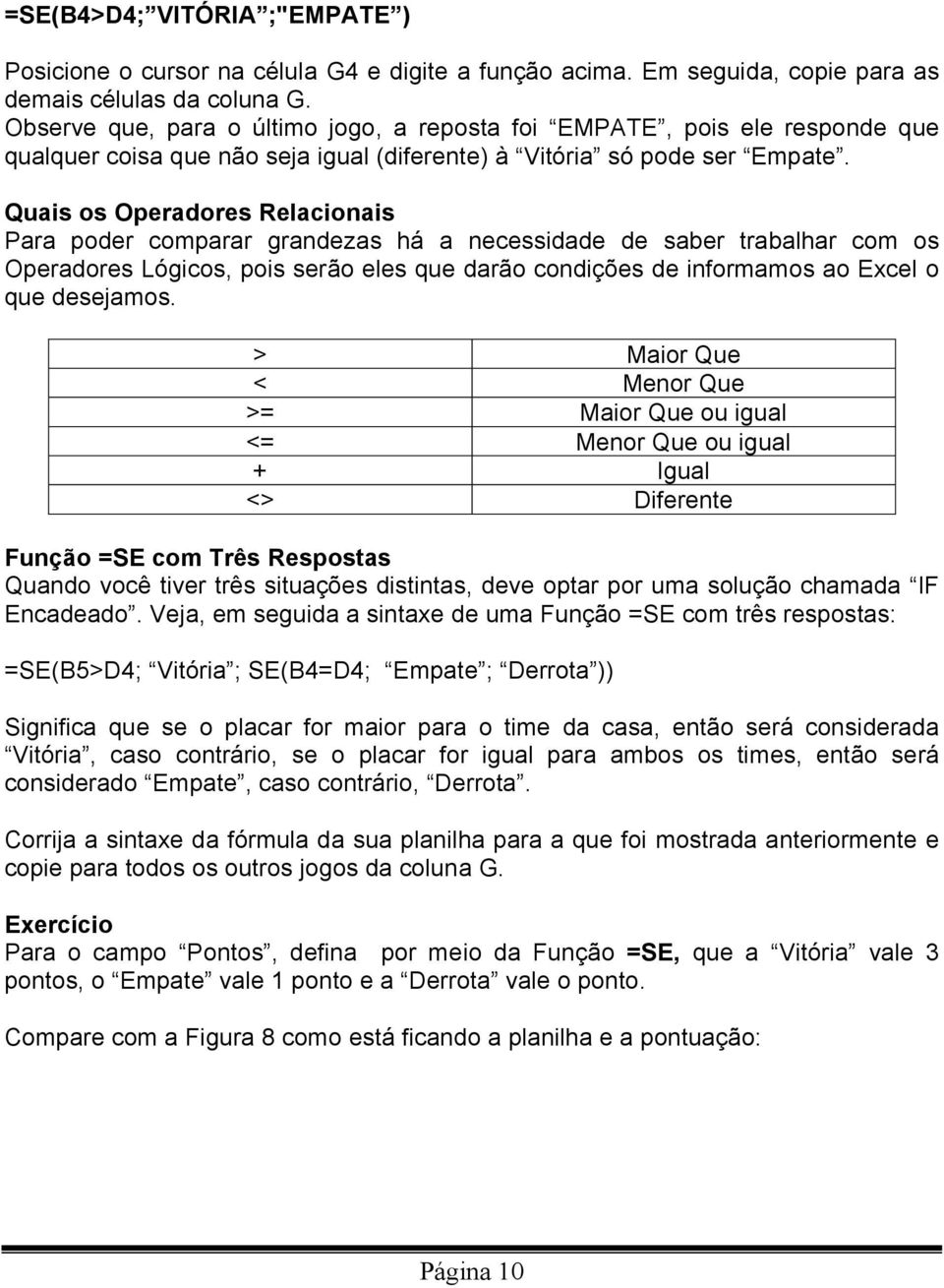 Quais os Operadores Relacionais Para poder comparar grandezas há a necessidade de saber trabalhar com os Operadores Lógicos, pois serão eles que darão condições de informamos ao Excel o que desejamos.