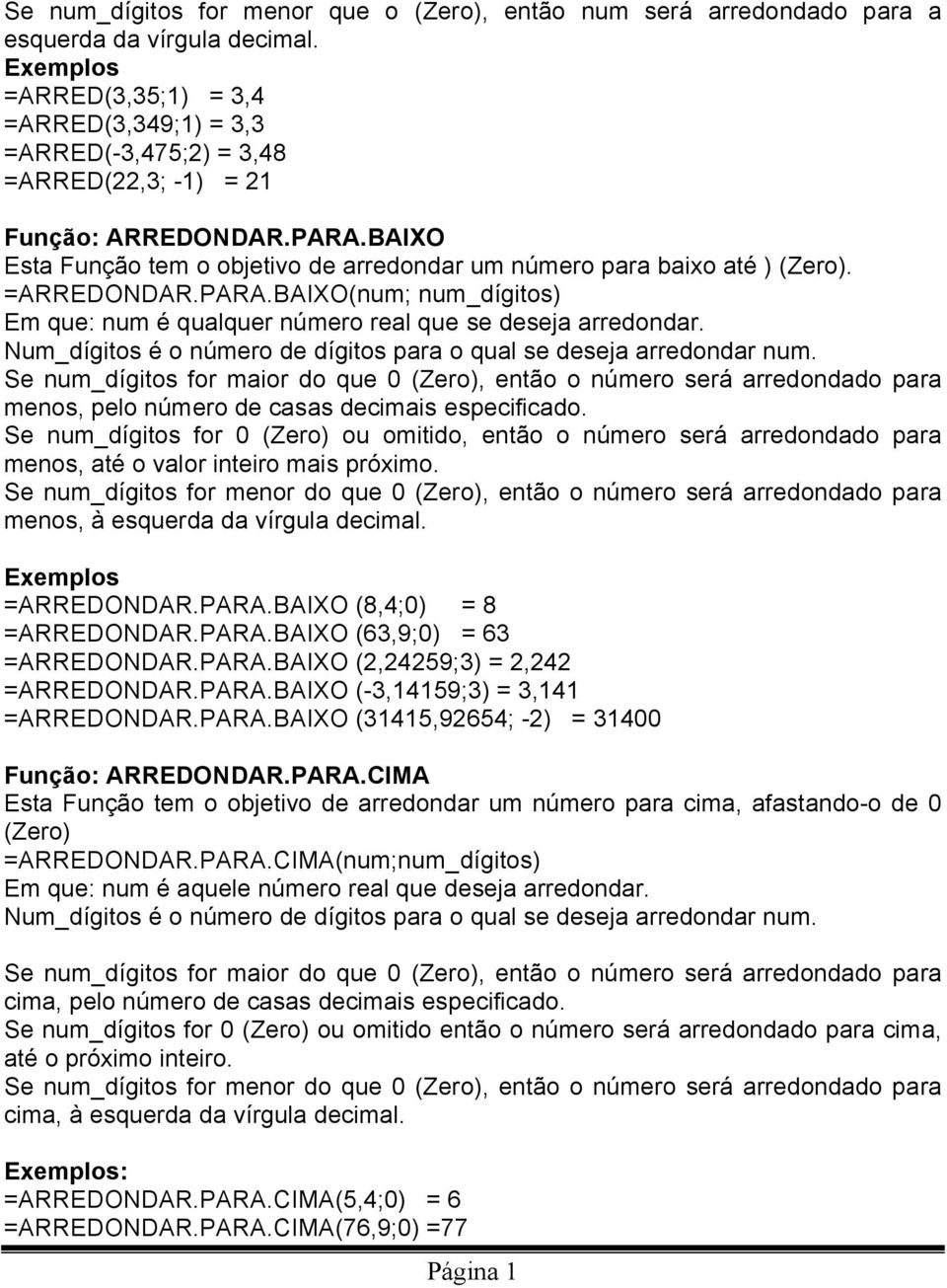 BAIXO Esta Função tem o objetivo de arredondar um número para baixo até ) (Zero). =ARREDONDAR.PARA.BAIXO(num; num_dígitos) Em que: num é qualquer número real que se deseja arredondar.