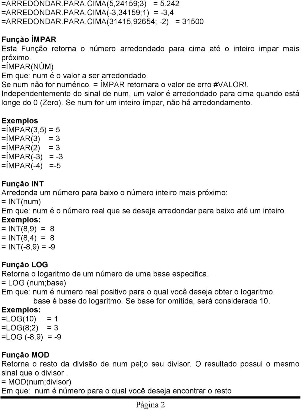 . Independentemente do sinal de num, um valor é arredondado para cima quando está longe do 0 (Zero). Se num for um inteiro ímpar, não há arredondamento.